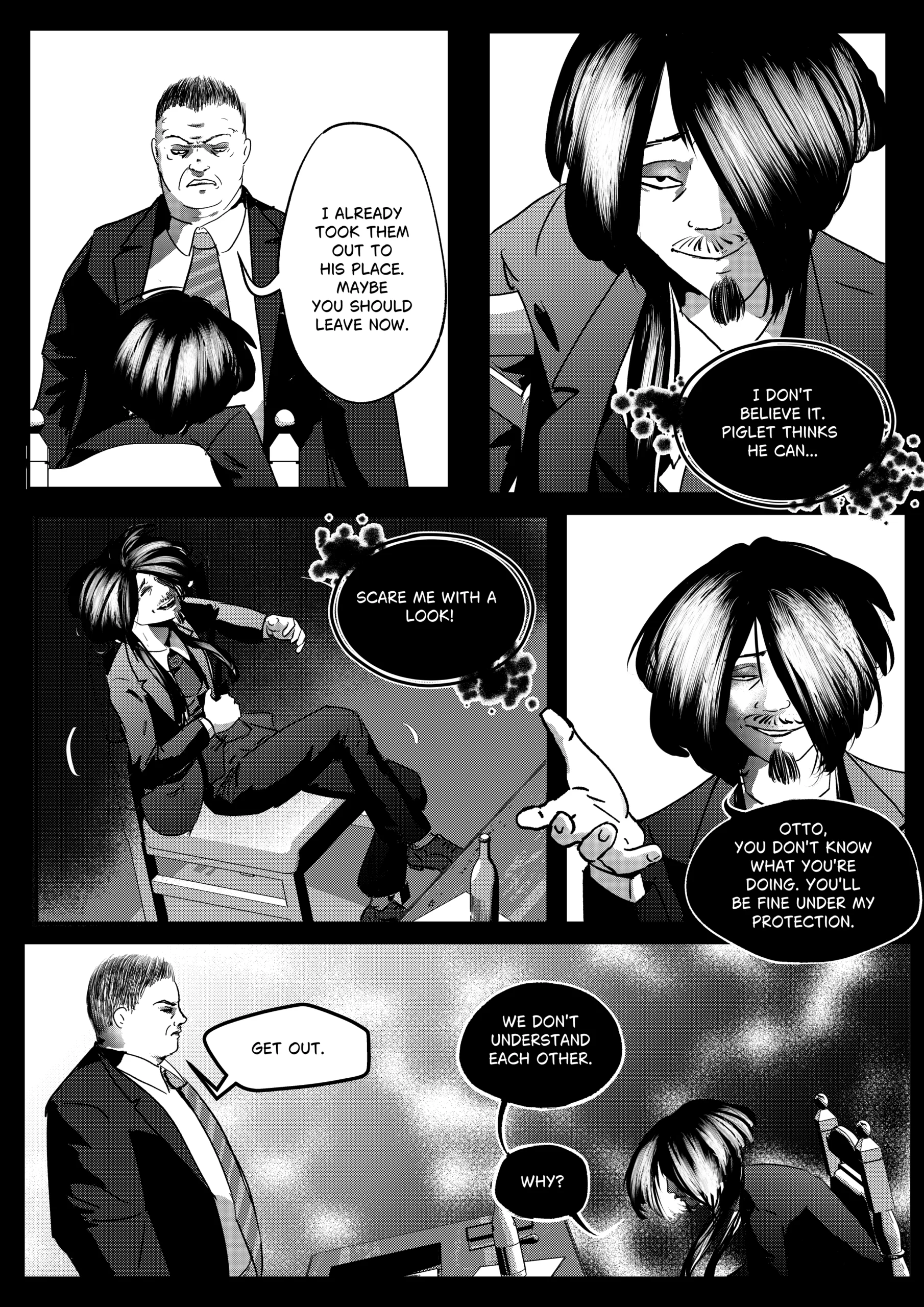 A high-contrast black-and-white comic page from "Mephisto: His Majesty the Black Eminence." This final page of the chapter depicts the breakdown of communication between the two leads. Top Left Panel: Otto stands tall over Mephisto (who is seated), his expression dark and firm. He is ordering Mephisto to leave his presence. Top Right Panel: A close-up of Mephisto looking up with a patronizing, amused smirk. He is mentally mocking Otto's attempt to intimidate him. Middle Left Panel: Mephisto is shown reclining far back in Otto's chair, laughing uproariously at the young Hunter's glare. Middle Right Panel: A medium shot of Mephisto extending his hand in a false gesture of friendship or patronage. He looks calm and entirely in control despite the hostility. Bottom Panel: A wide shot of the office. Otto stands on the left, pointing towards the exit with a single, blunt command. Mephisto begins to stand or gather himself on the right, the distance between them emphasizing their mutual misunderstanding. Full Dialogue Transcription: Otto (Top Left): "I already took them out to his place. Maybe you should leave now." Mephisto (Top Right - Thought): "I don't believe it. Piglet thinks he can..." Mephisto (Middle Left): "...scare me with a look!" Mephisto (Middle Right): "Otto, you don't know what you're doing. You'll be fine under my protection." Otto (Bottom): "Get out." Mephisto (Bottom): "We don't understand each other." Mephisto (Bottom): "Why?"
