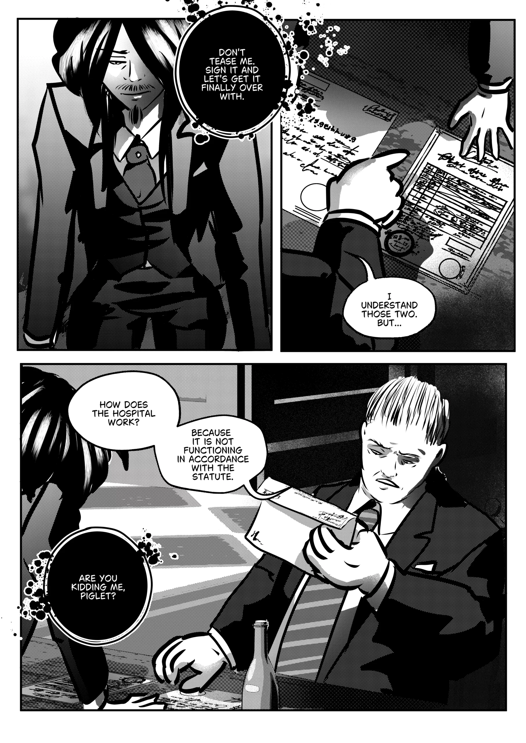 A high-contrast black-and-white comic page depicting the final moments of a bureaucratic negotiation in Hell. The scene highlights the power dynamic between Mephisto and the character Otto (referred to as "Piglet"). Top Left Panel: A medium-close-up of Mephisto looking down with a patronizing, shadowy smile. He is urging Otto to finish the paperwork. Top Right Panel: A close-up of a hand pointing at an official document with a large circular seal. Otto is questioning the nature of the third paper. Bottom Panel: A wide shot showing Otto sitting at his desk, holding one of the documents and looking at it with concern. He questions the legality of the hospital’s operation. Mephisto leans over the desk on the left, mocking Otto's naivety. Full Dialogue Transcription: * Mephisto (Top Left): "DON'T TEASE ME. SIGN IT AND LET'S GET IT FINALLY OVER WITH." Otto (Top Right): "I UNDERSTAND THOSE TWO. BUT..." Otto (Bottom): "HOW DOES THE HOSPITAL WORK? BECAUSE IT IS NOT FUNCTIONING IN ACCORDANCE WITH THE STATUTE." Mephisto (Bottom): "ARE YOU KIDDING ME, PIGLET?"