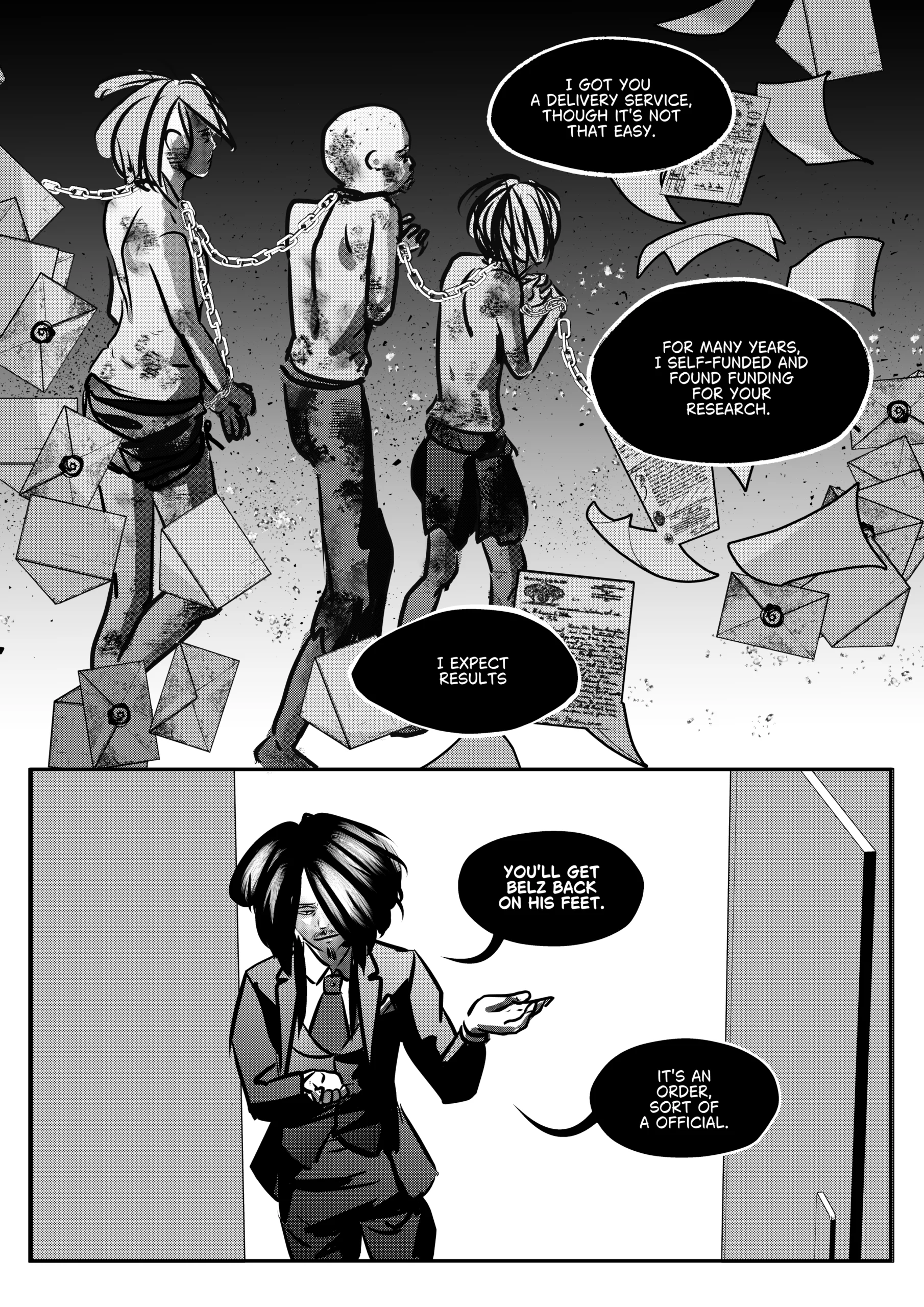 Visual Content and Narrative Context: A black-and-white comic page depicting Mephisto asserting his authority over the medical team through financial and logistical dominance. Top Panel: A surreal image of three thin, bruised figures in chains, representing a "delivery service". They are surrounded by a whirlwind of floating letters and official documents with wax seals. Bottom Panel: Mephisto stands in a doorway, gesturing with one hand open as if presenting a deal or a final command. His expression is calm but firm as he delivers a "sort of official" order. Full Dialogue Transcription: Mephisto (Top): "I GOT YOU A DELIVERY SERVICE, THOUGH IT'S NOT THAT EASY." Mephisto (Top): "FOR MANY YEARS, I SELF-FUNDED AND FOUND FUNDING FOR YOUR RESEARCH." Mephisto (Top): "I EXPECT RESULTS." Mephisto (Bottom): "YOU'LL GET BELZ BACK ON HIS FEET." Mephisto (Bottom): "IT'S AN ORDER, SORT OF A OFFICIAL."
