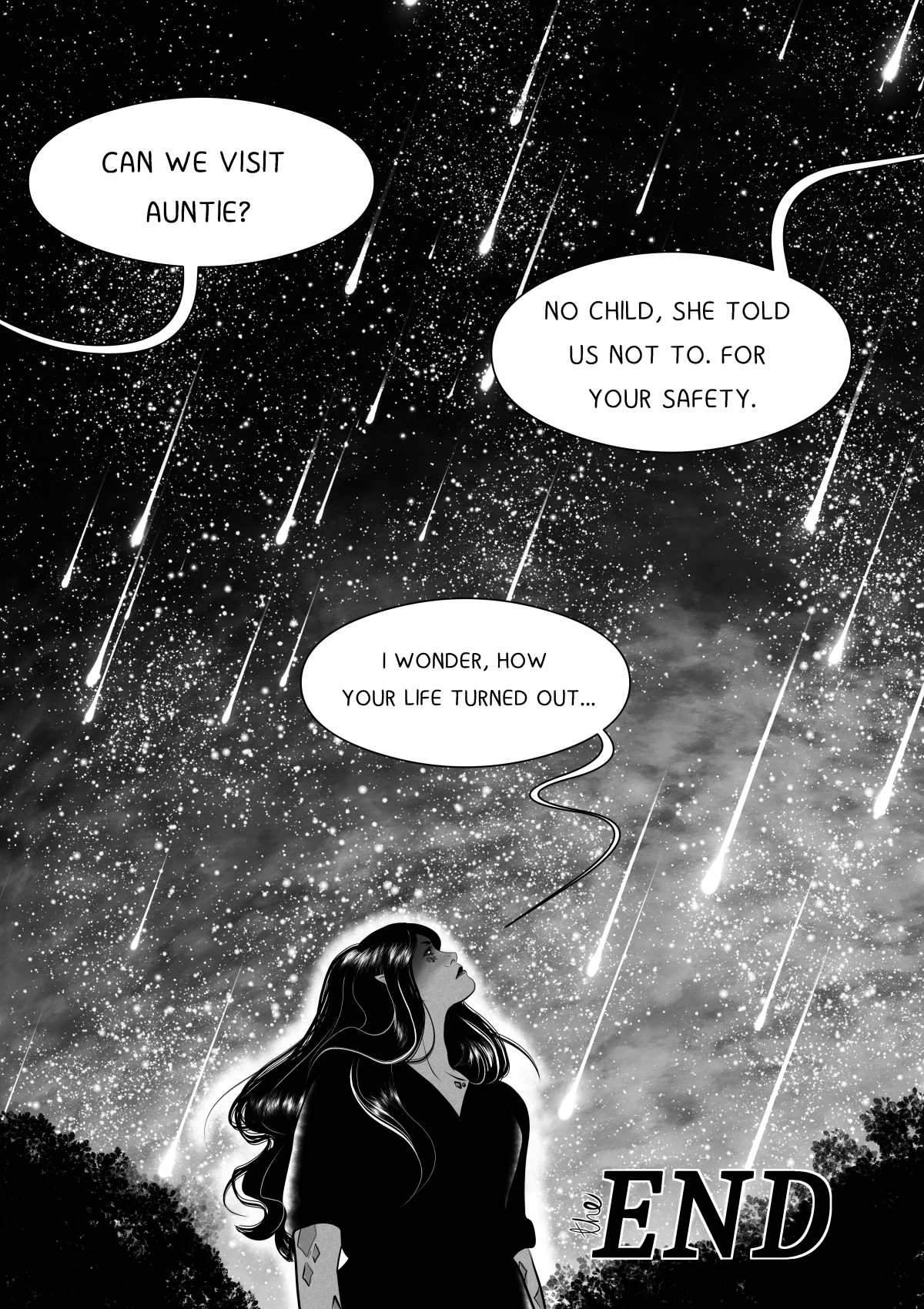 The final page of the "My Own Alien" comic. It shows the protagonist with long dark hair and pointed ears, looking up at a spectacular meteor shower in the night sky. The speech bubbles contain a conversation about the inability to visit her aunt for safety reasons. The protagonist wonders about the fate of her loved ones. In the bottom right corner, there is a large "the END" sign. Pełna transkrypcja i tłumaczenie dymków / Full transcription and balloon translation: BOHATERKA: "MOŻEMY ODWIEDZIĆ CIOCIĘ?" -> "Can we visit Auntie?" LEE (KHANASHAYU): "NIE DZIECKO, ZABRONIŁA NAM. DLA TWOJEGO BEZPIECZEŃSTWA." -> "No child, she forbade us. For your safety." BOHATERKA: "CIEKAWA JESTEM, JAK WASZE ŻYCIE SIĘ POTOCZYŁO..." -> "I wonder how your lives turned out..."