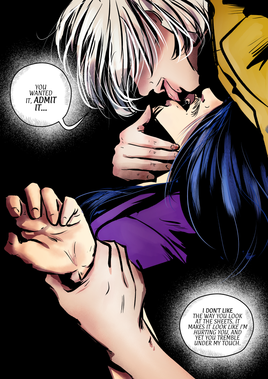 A visceral and intense comic panel depicting a moment of physical restraint and psychological coercion. Andrielach looms over Mefisto, pinning his wrist down with one hand while the other hand grips Mefisto's face, forcing an intimate proximity. Andrielach has a predatory expression, leaning in close as he speaks. Mefisto’s hand is open and tense, showing physical resistance or distress. The background is a stark, absolute black, focusing entirely on the power struggle between the two. Dialogue Translation: Andrielach: "YOU WANTED IT, ADMIT IT..." Andrielach: "I DON'T LIKE THE WAY YOU LOOK AT THE SHEETS. IT MAKES IT LOOK LIKE I'M HURTING YOU, AND YET YOU TREMBLE UNDER MY TOUCH."