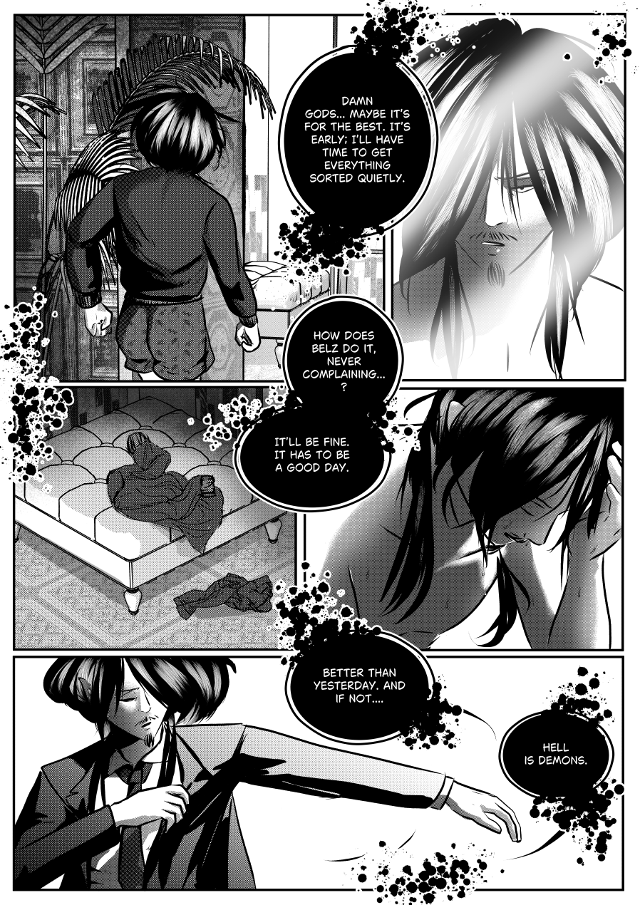 Visual Content and Narrative Context: A multi-panel black-and-white comic page depicting Mephisto’s morning routine and psychological state following his nightmare. Top Left Panel: Mephisto is seen from behind, wearing boxers and a sweater, walking toward a large, ornate door in his quarters. Top Right Panel: A close-up of Mephisto’s face reflected in a mirror or bright light, showing a weary but determined expression. Middle Panels: A high-angle shot shows Mephisto sitting on the edge of a large, tufted bed, head in his hands, followed by a close-up of him rubbing his face in exhaustion. Bottom Panel: Mephisto is shown fully dressed in his professional suit and tie, adjusting his jacket as he prepares to face the hierarchy of Hell. Full Dialogue Transcription: Mephisto (Top): "DAMN GODS... MAYBE IT'S FOR THE BEST. IT'S EARLY; I'LL HAVE TIME TO GET EVERYTHING SORTED QUIETLY." Mephisto (Middle): "HOW DOES BELZ DO IT, NEVER COMPLAINING...?" Mephisto (Middle): "IT'LL BE FINE. IT HAS TO BE A GOOD DAY." Mephisto (Bottom): "BETTER THAN YESTERDAY. AND IF NOT..." Mephisto (Bottom): "HELL IS DEMONS."