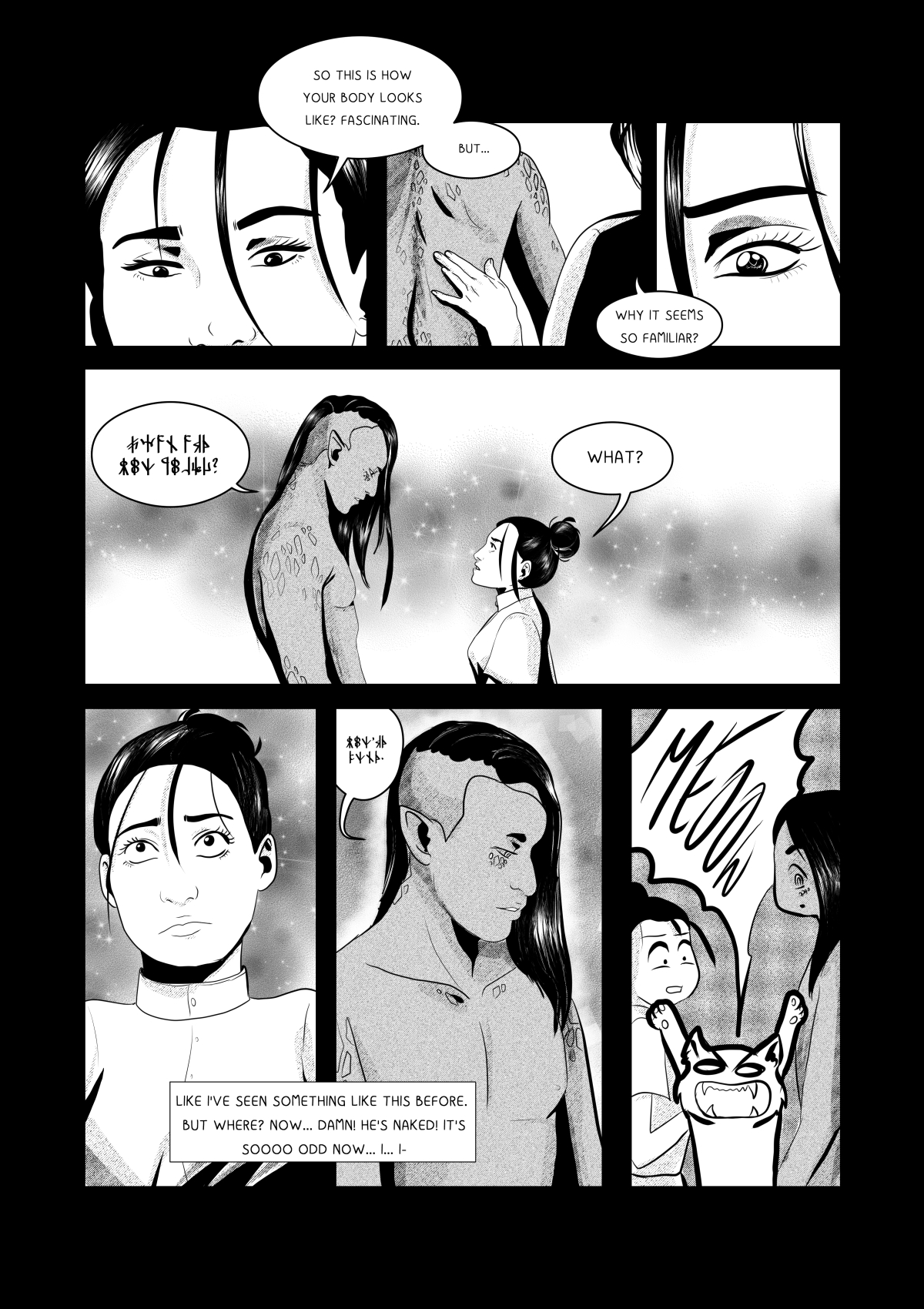 Black and white comic page with subtle screentones and soft lighting. Anna touches the back of a muscular, male alien figure whose skin is covered in scales or scar-like patterns. Their eyes meet in a panel filled with stardust. The alien has long dark hair and shaved sides. At the bottom, a comedic beat—a cat meows loudly, interrupting the protagonist’s reverie as she realizes her guest is naked.
Full transcription: "SO THIS IS HOW YOUR BODY LOOKS LIKE? FASCINATING.", "BUT...", "WHY IT SEEMS SO FAMILIAR?", "[Runic/alien text]", "WHAT?", "LIKE I'VE SEEN SOMETHING LIKE THIS BEFORE. BUT WHERE? NOW... DAMN! HE'S NAKED! IT'S SOOOO ODD NOW... I... I-", "[Runic/alien text]", "MEOW!".