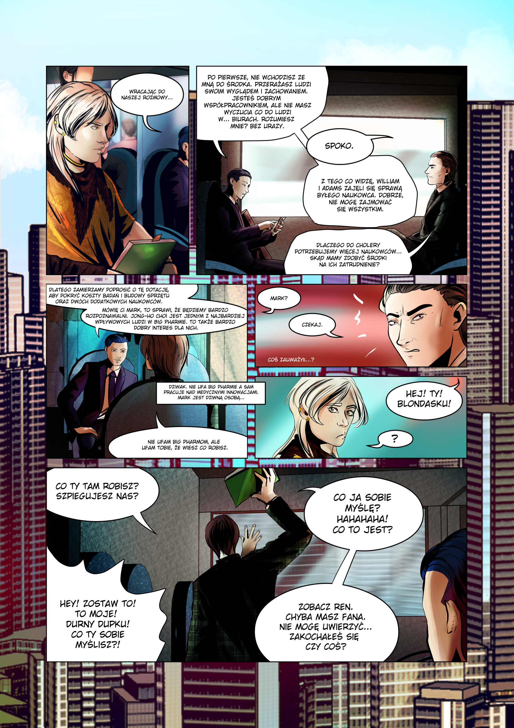 Trzecia strona komiksu Sci-Fi "Ostatni Przystanek". Akcja toczy się wewnątrz nowoczesnego pociągu. Mark i Ren siedzą naprzeciwko siebie, omawiając strategię biznesową. W pewnym momencie Mark zauważa nieznajomego blondyna siedzącego niedaleko i zaczyna go zaczepiać, oskarżając o szpiegostwo. Mark zabiera mężczyźnie zielony folder, co wywołuje kłótnię. Ren obserwuje to z narastającym zażenowaniem. Treść dialogów i narracji: Ren: Wracając do naszej rozmowy... Po pierwsze, nie wchodzisz ze mną do środka. Przerażasz ludzi swoim wyglądem i zachowaniem. Jesteś dobrym współpracownikiem, ale nie masz wyczucia co do ludzi w... biurach. Rozumiesz mnie? Bez urazy. Mark: Spoko. Mark: Z tego co widzę, William i Adams zajęli się sprawą byłego naukowca. Dobrze, nie mogę zajmować się wszystkim. Dlaczego do cholery potrzebujemy więcej naukowców... skąd mamy zdobyć środki na ich zatrudnienie? Ren: Dlatego zamierzamy poprosić o tę dotację, aby pokryć koszty badań i budowy sprzętu oraz dwóch dodatkowych naukowców. Mark: Czekaj. Mark (do blondyna): Hej! Ty! Blondasku! Mark: Co ty tam robisz? Szpiegujesz nas? Nieznajomy: Hey! Zostaw to! To moje! Durny dupku! Co ty sobie myślisz?! Mark (śmiejąc się): Co ja sobie myślę? Hahahaha! Co to jest? Zobacz Ren. Chyba masz fana. Nie mogę uwierzyć... zakochałeś się czy coś?